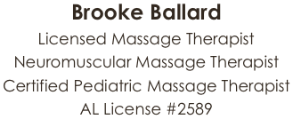 Brooke Ballard
Licensed Massage Therapist
Neuromuscular Massage Therapist
Certified Pediatric Massage Therapist
AL License #2589